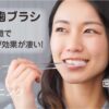 奇跡の歯ブラシ効果ホワイトニング