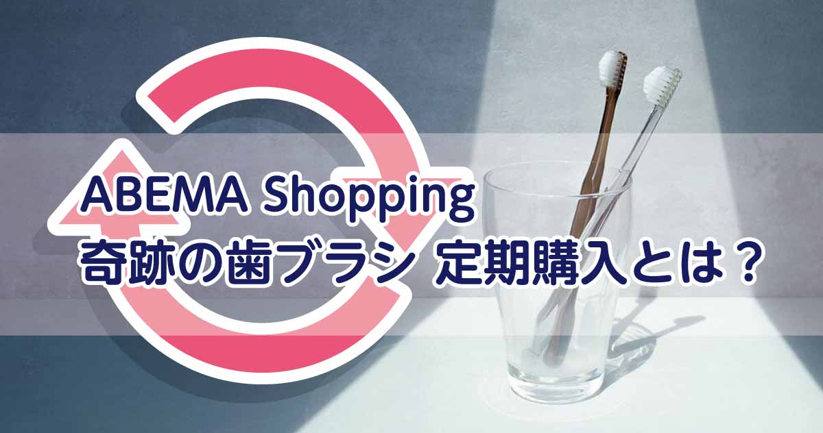 ABEMA Shopping 奇跡の歯ブラシ定期購入とは？